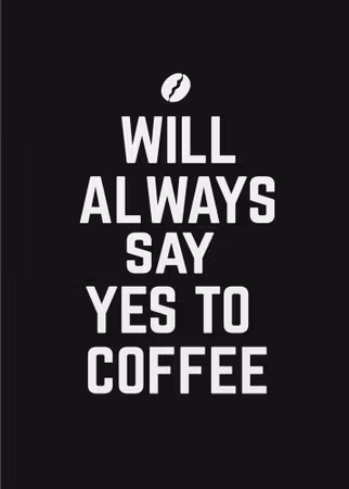 Will Always Say Yes To Coffee