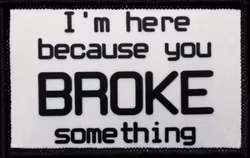I'm Here Because You Broke Something – Vit – Patch