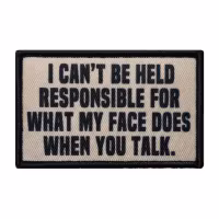I cant be held responsible for what my face does when you talk - Patch