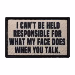 I cant be held responsible for what my face does when you talk - Patch