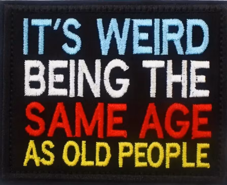 Its weird being the same age as old people-  Patch