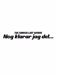 THE FAMOUS LAST WORDS ”Nog klarar jag det…”