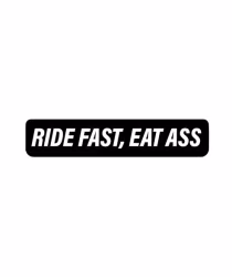l RIDE FAST, EAT ASS