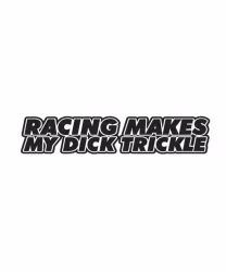 Racing Makes My Dick Trickle