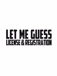 LET ME GUESS, LICENSE & REGISTRATION