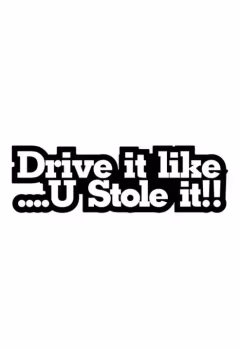 Drive it like U Stole it!!